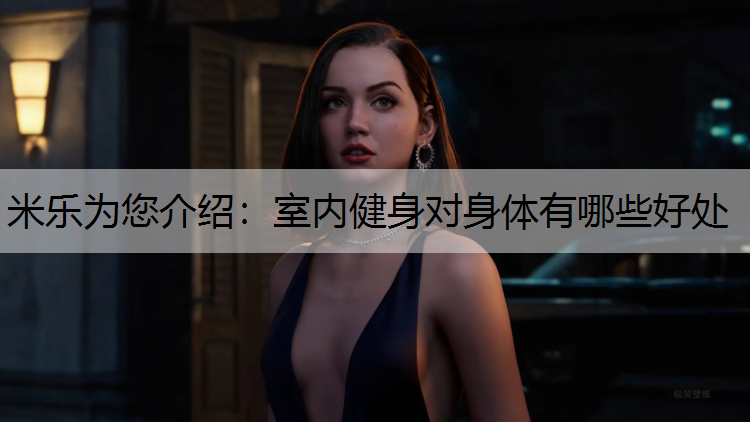 米乐为您介绍：室内健身对身体有哪些好处