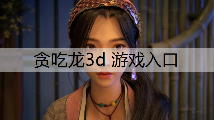 贪吃龙3d 游戏入口
