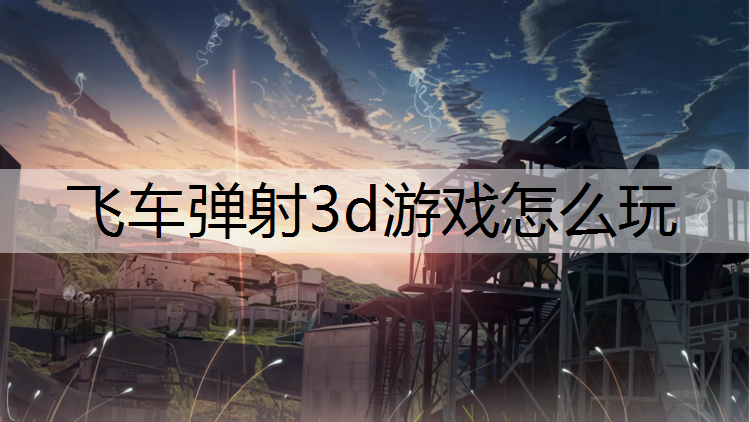 <strong>飞车弹射3d游戏怎么玩</strong>