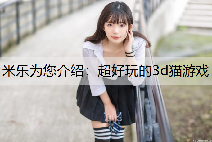 米乐为您介绍：超好玩的3d猫游戏