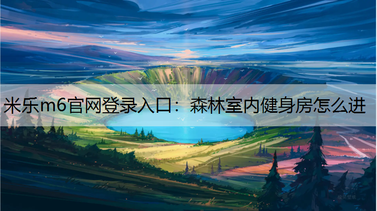 米乐m6官网登录入口：森林室内健身房怎么进