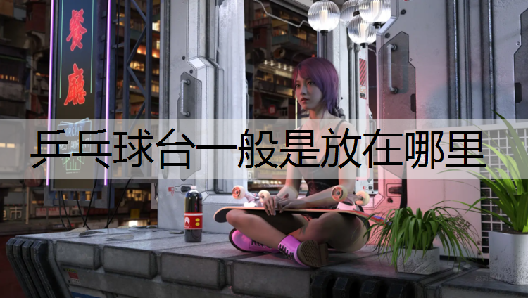 乒乓球台一般是放在哪里