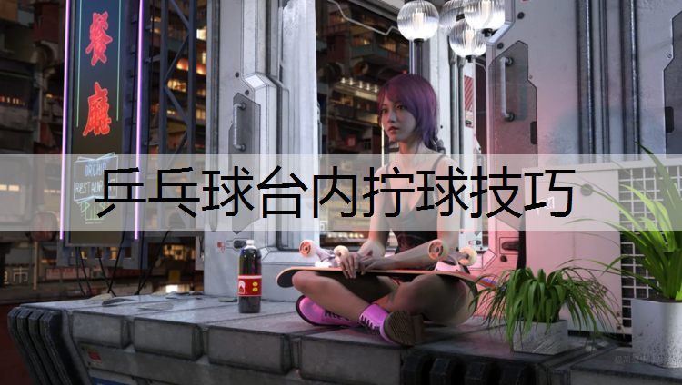 乒乓球台内拧球技巧