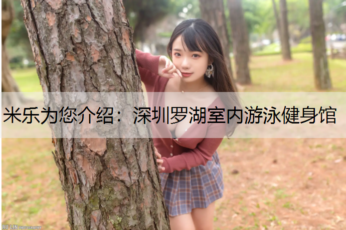 米乐为您介绍：深圳罗湖室内游泳健身馆