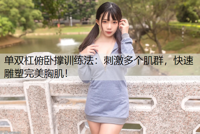 单双杠俯卧撑训练法：刺激多个肌群，快速雕塑完美胸肌！