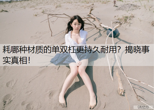 耗哪种材质的单双杠更持久耐用？揭晓事实真相！