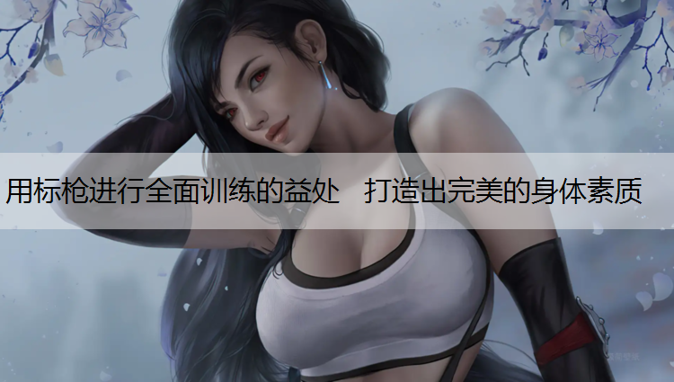 用标枪进行全面训练的益处   打造出完美的身体素质