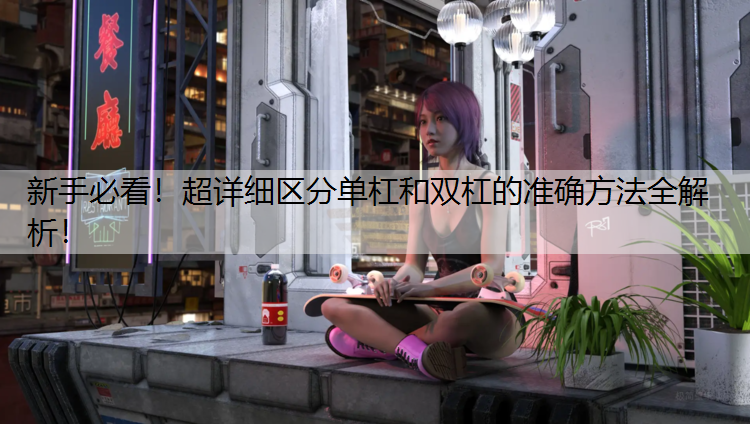 新手必看！超详细区分单杠和双杠的准确方法全解析！