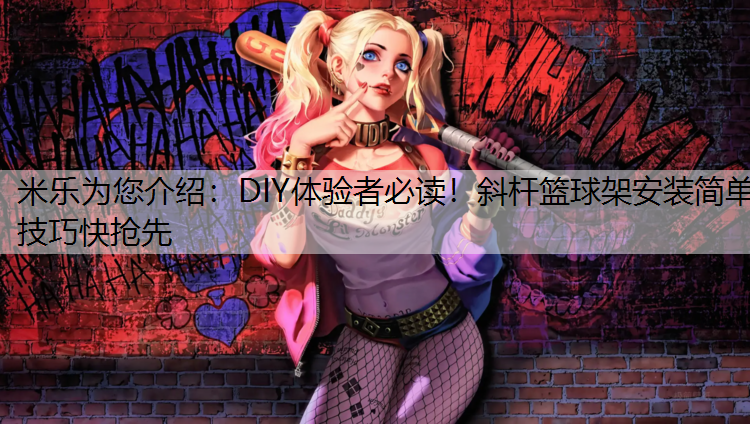 米乐为您介绍：DIY体验者必读！斜杆篮球架安装简单技巧快抢先