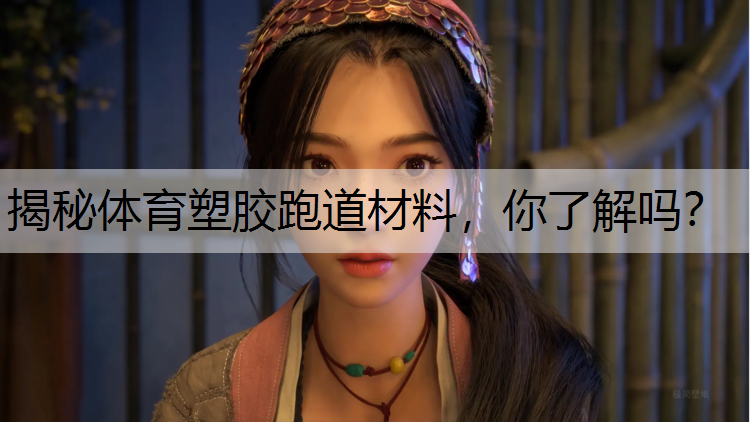 揭秘体育塑胶跑道材料，你了解吗？