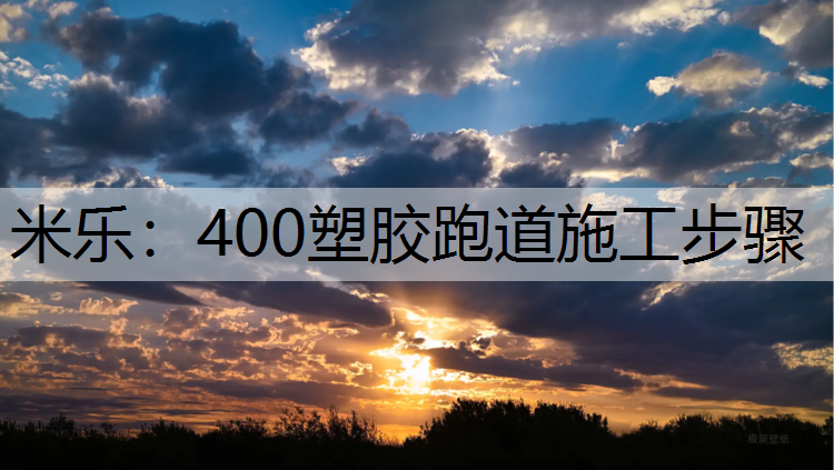 米乐：400塑胶跑道施工步骤