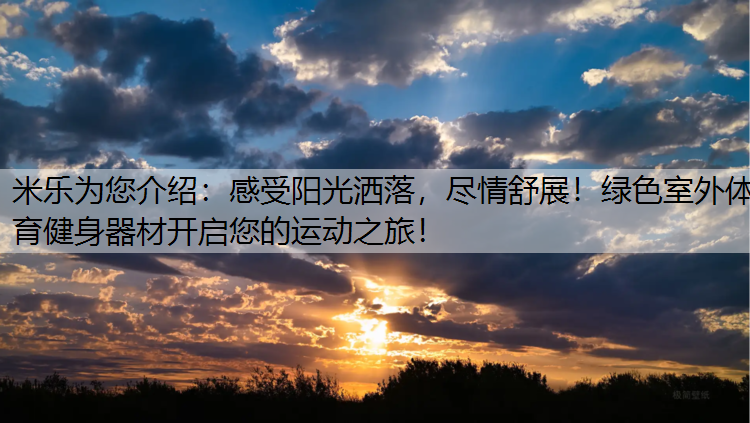 米乐为您介绍：感受阳光洒落，尽情舒展！绿色室外体育健身器材开启您的运动之旅！