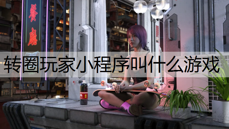 转圈玩家小程序叫什么游戏 转圈玩家小程序叫什么游戏