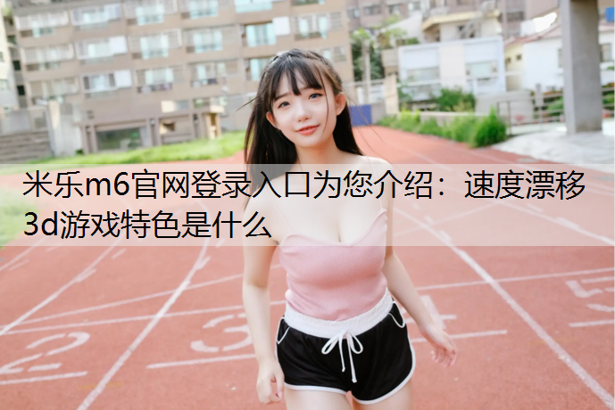 速度漂移3d游戏特色是什么